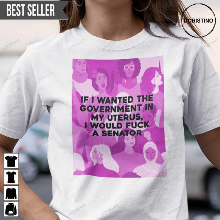 If I Wanted The Government In My Uterus I Would Fuck A Senator Unisex Sweatshirt Long Sleeve Hoodie