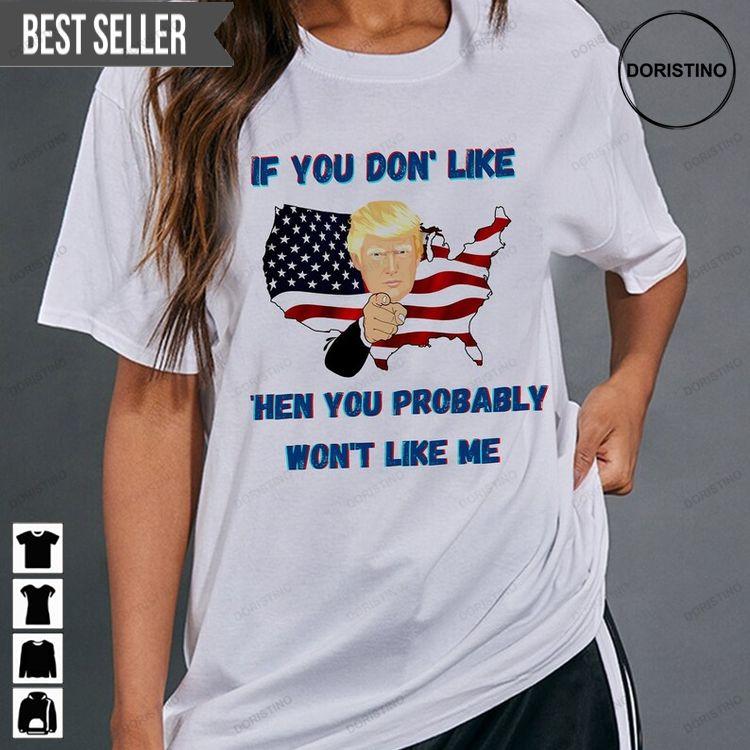If You Dont Like Then You Probably Wont Like Me Donald Trump Hoodie Tshirt Sweatshirt