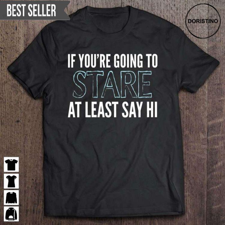 If Youre Going To Stare Say Hi Funny Sarcasm Saying Rude Unisex Hoodie Tshirt Sweatshirt