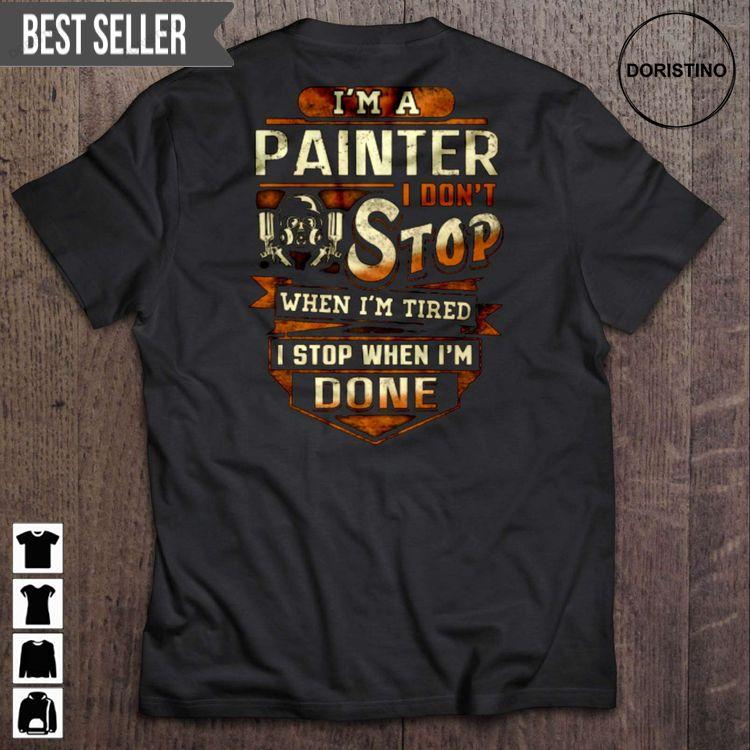 Im A Painter I Dont Stop When Im Tired I Stop When Im Done Sweatshirt Long Sleeve Hoodie
