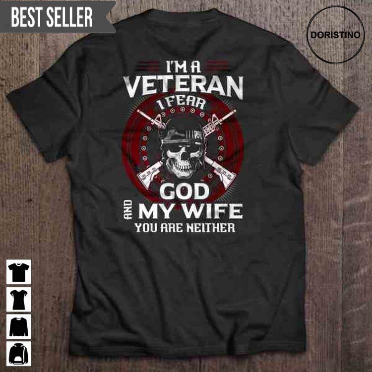 Im A Veteran I Fear God And My Wife You Are Neither Veterans Day Back For Men And Women Tshirt Sweatshirt Hoodie