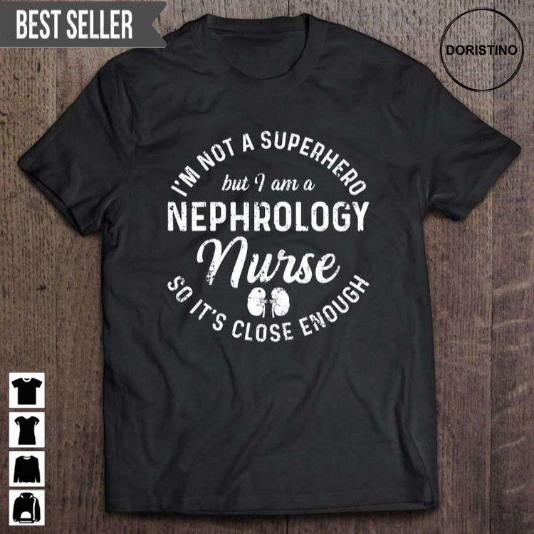 Im Not A Superhero But I Am A Nephrology Nurse So Its Close Enough Unisex Hoodie Tshirt Sweatshirt