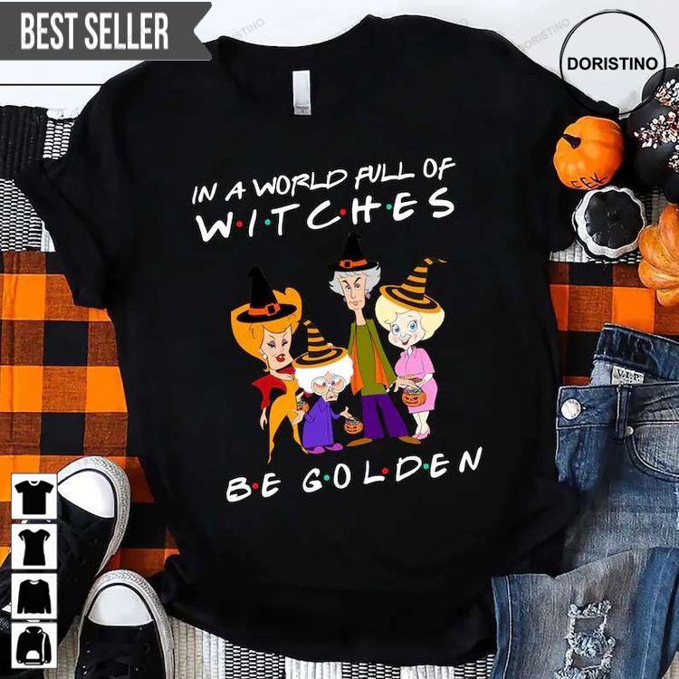 In A World Full Of Witches Be Golden The Golden Ghouls Halloween Hoodie Tshirt Sweatshirt