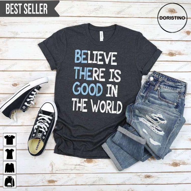 Inspirational Believe There Is Good In The World Tshirt Sweatshirt Hoodie