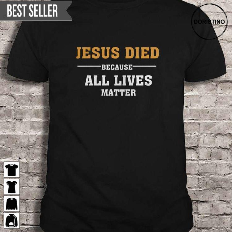 Jesus Died Because All Lives Matter Short Sleeve Sweatshirt Long Sleeve Hoodie