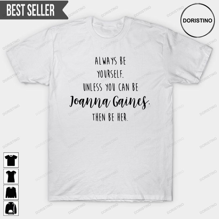 Joanna Gaines Always Be Yourself Unless You Can Be Jg Then Be Her Hoodie Tshirt Sweatshirt
