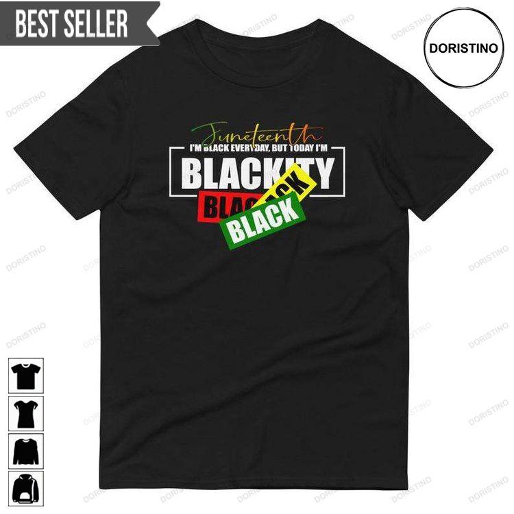 Juneteenth Im Black Everyday But Today Im Blackity Black Unisex Tshirt Sweatshirt Hoodie