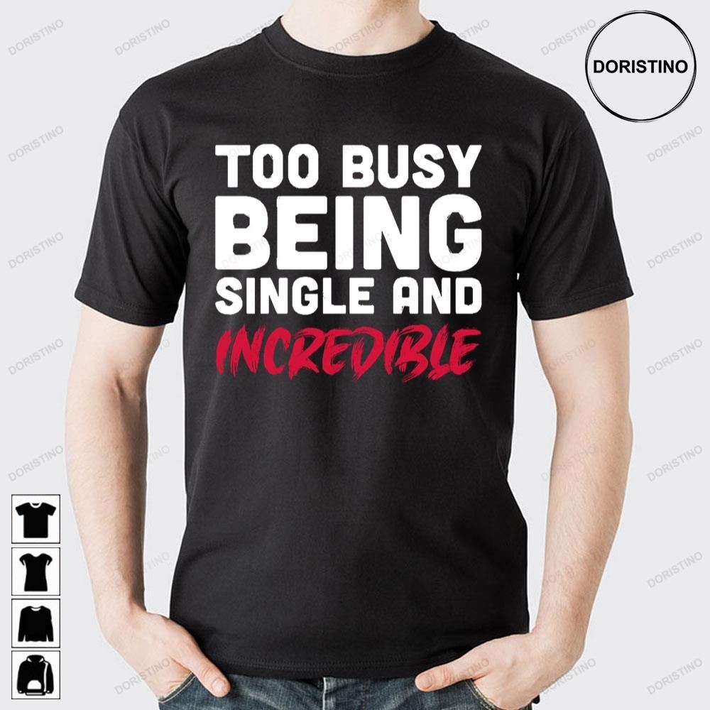 Too Busy Being Single And Incredible Doristino Limited Edition T-shirts