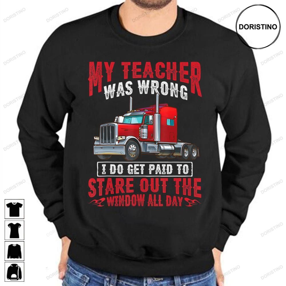 My Teacher Was Wrong I Do Get Paid To Satre Out The Window All Day Trucker Awesome Shirts