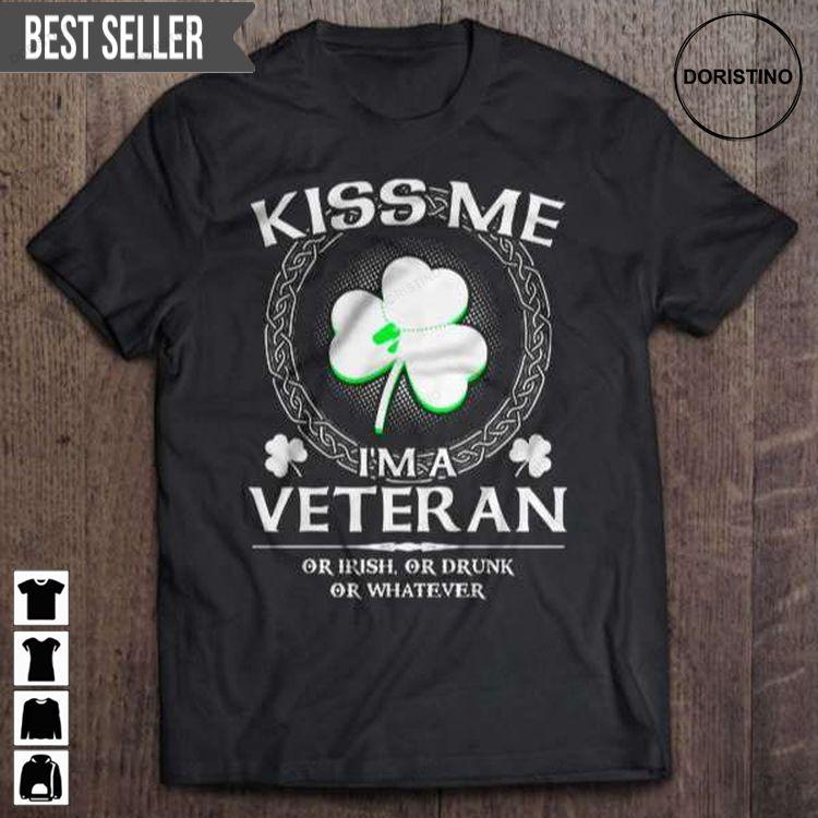 Kiss Me Im A Veteran Or Irish Or Drunk Or Whatever Veterans Day For Men And Women Tshirt Sweatshirt Hoodie