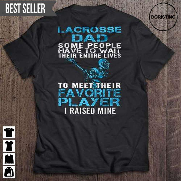 Lacrosse Dad Some People Have To Wait Their Entire Lives To Meet Their Favorite Player I Raised Mine Fathers Day Unisex Sweatshirt Long Sleeve Hoodie