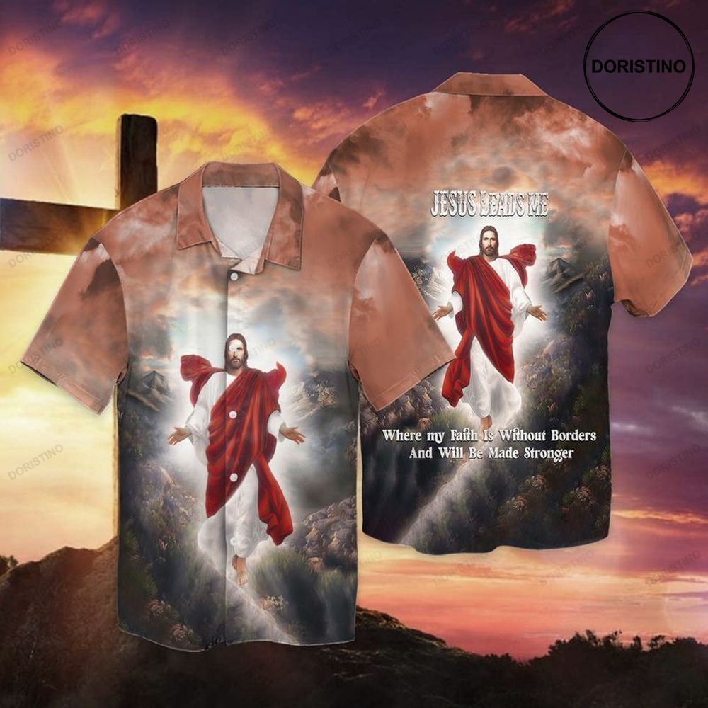 Jesus Leads Me Where My Faith Is Without Borders And Will Be Made Stronger Awesome Hawaiian Shirt