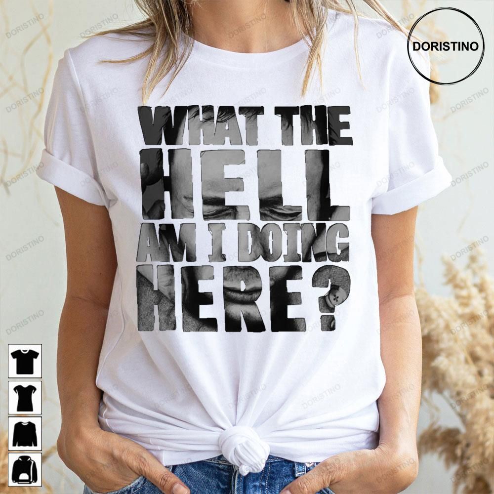 What The Hell Am I Doing Here Doristino Awesome Shirts