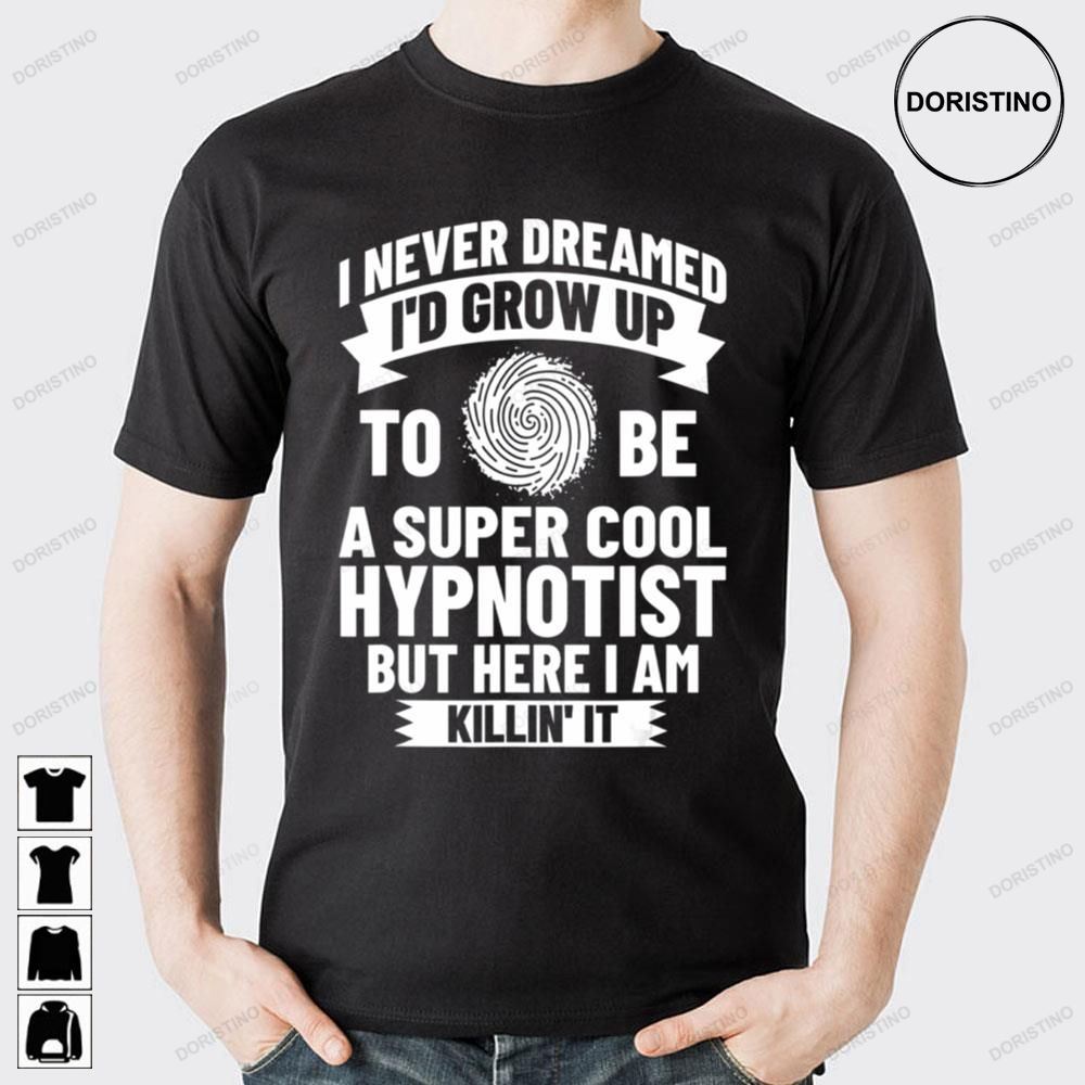 I Never Dream I'd Grow Up To Be A Super Hypnotist But Here I Am Killin' It Awesome Shirts