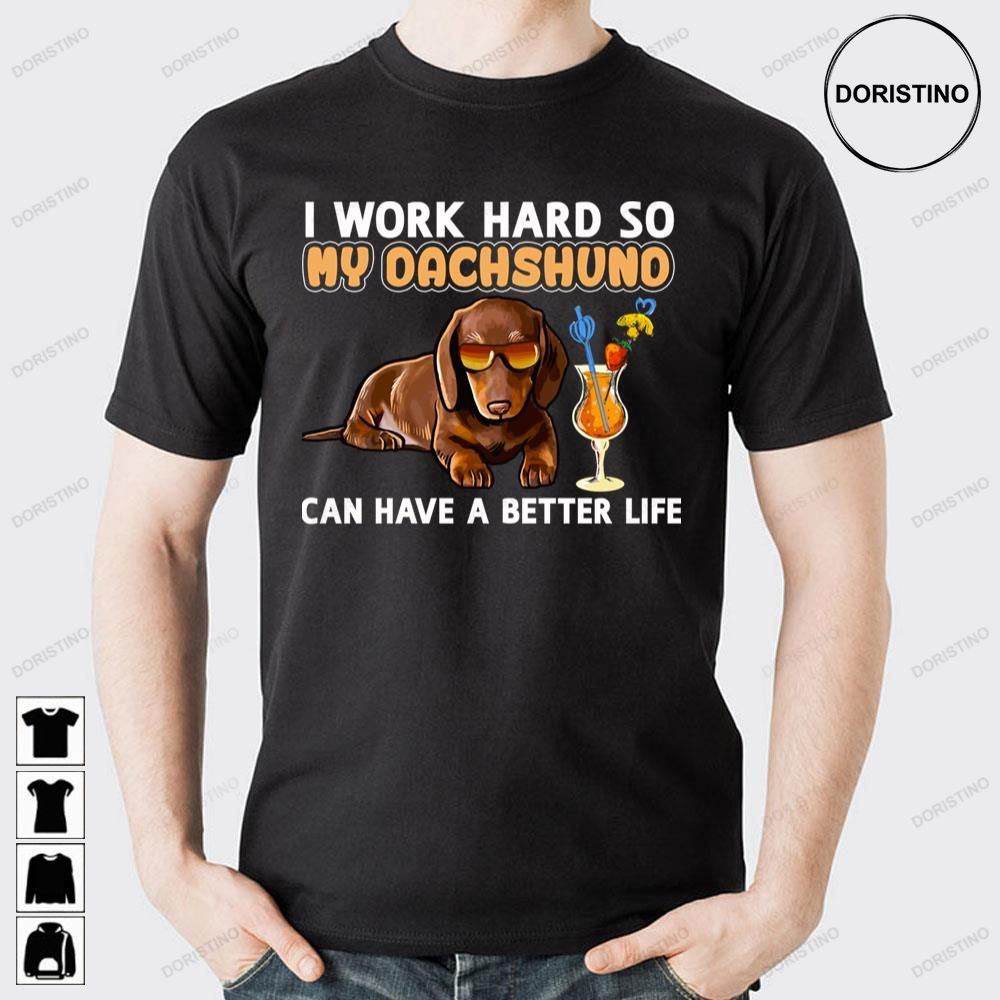 I Work Hard So My Dachshuno Can Have A Better Life Limited Edition T-shirts
