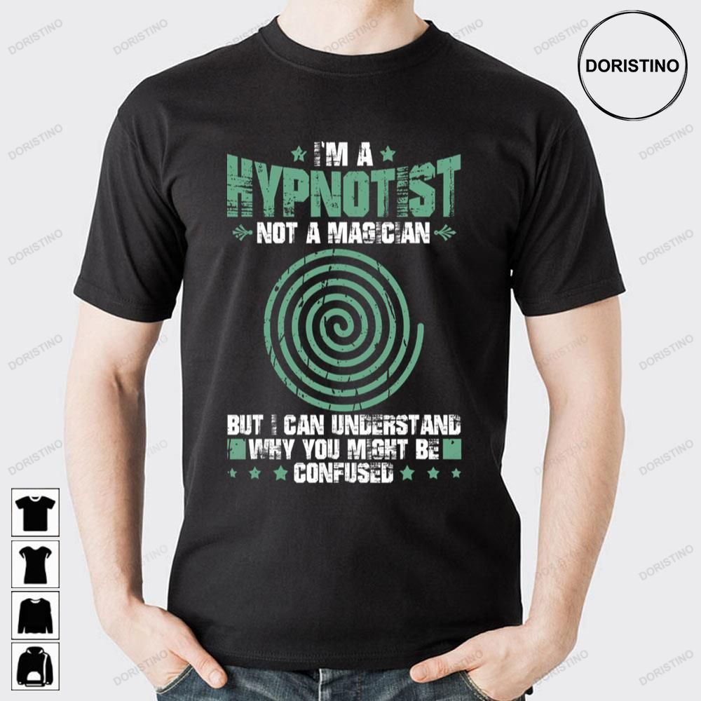 I'm A Hypnotist Not A Magician But I Can Understand Why You Might Be Confused Awesome Shirts