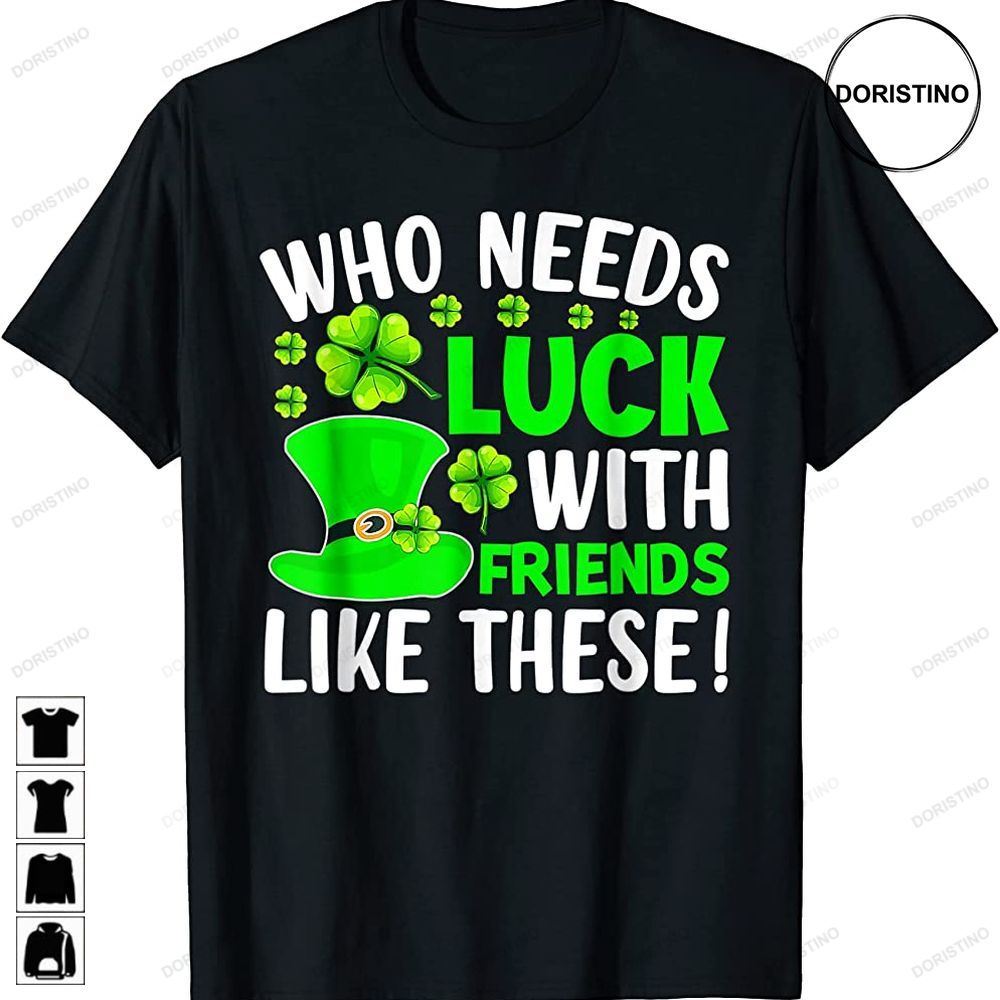 Who Needs Luck With Friends Shamrock St Patricks Day Limited Edition T-shirts