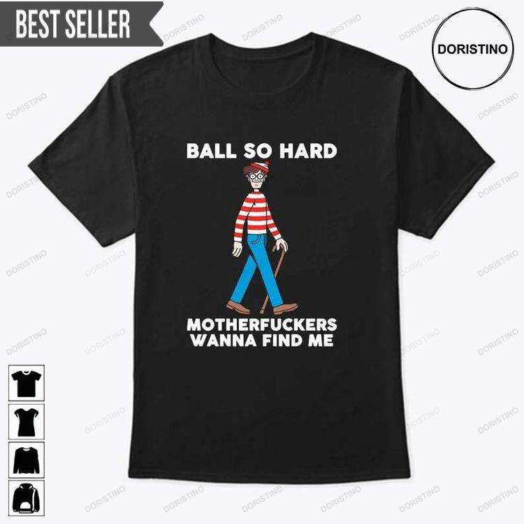 Ball So Hard Motherfuckers Wanna Find Me Doristino Limited Edition T-shirts