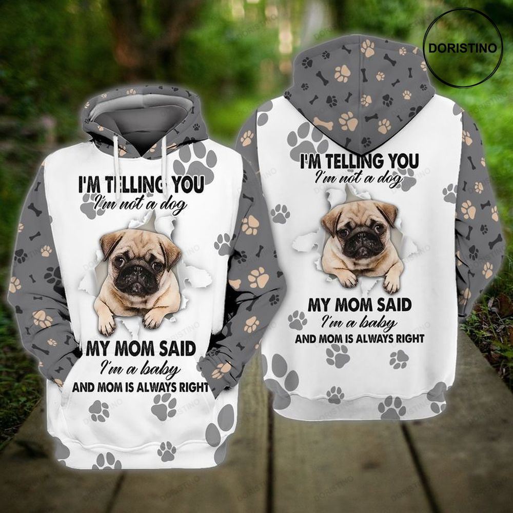 Pug Dog I Am Telling You I Am Not A Dog My Mom Said I Am A Baby And Mom Is Always Right Awesome 3D Hoodie