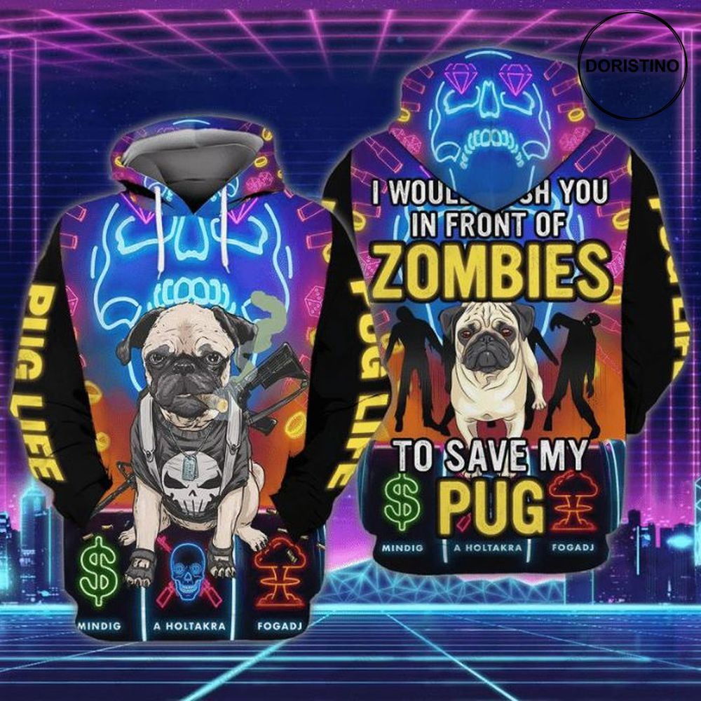 Pug Life I Would Wish You In Front Of Zombies To Save My Pug All Over Print Hoodie