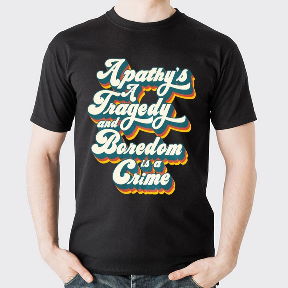 Apathy's A Tragedy And Boredom Is A Crime Doristino Limited Edition T-shirts