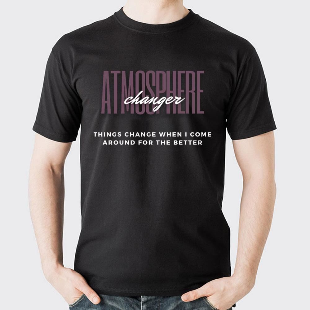 Atmosphere Changer Things Change When I Come Around For The Better Doristino Limited Edition T-shirts