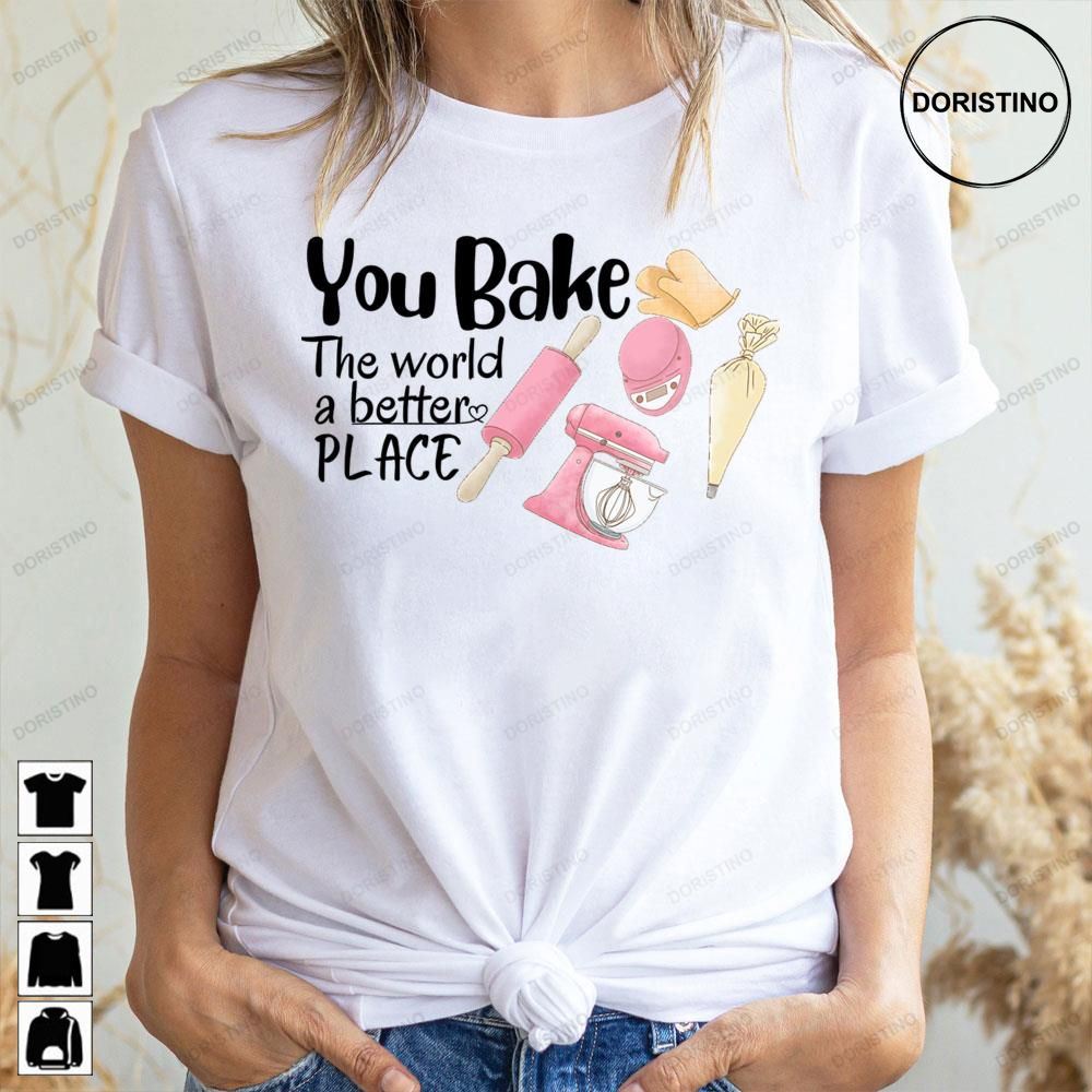 Cute You Bake The World A Better Place Awesome Shirts