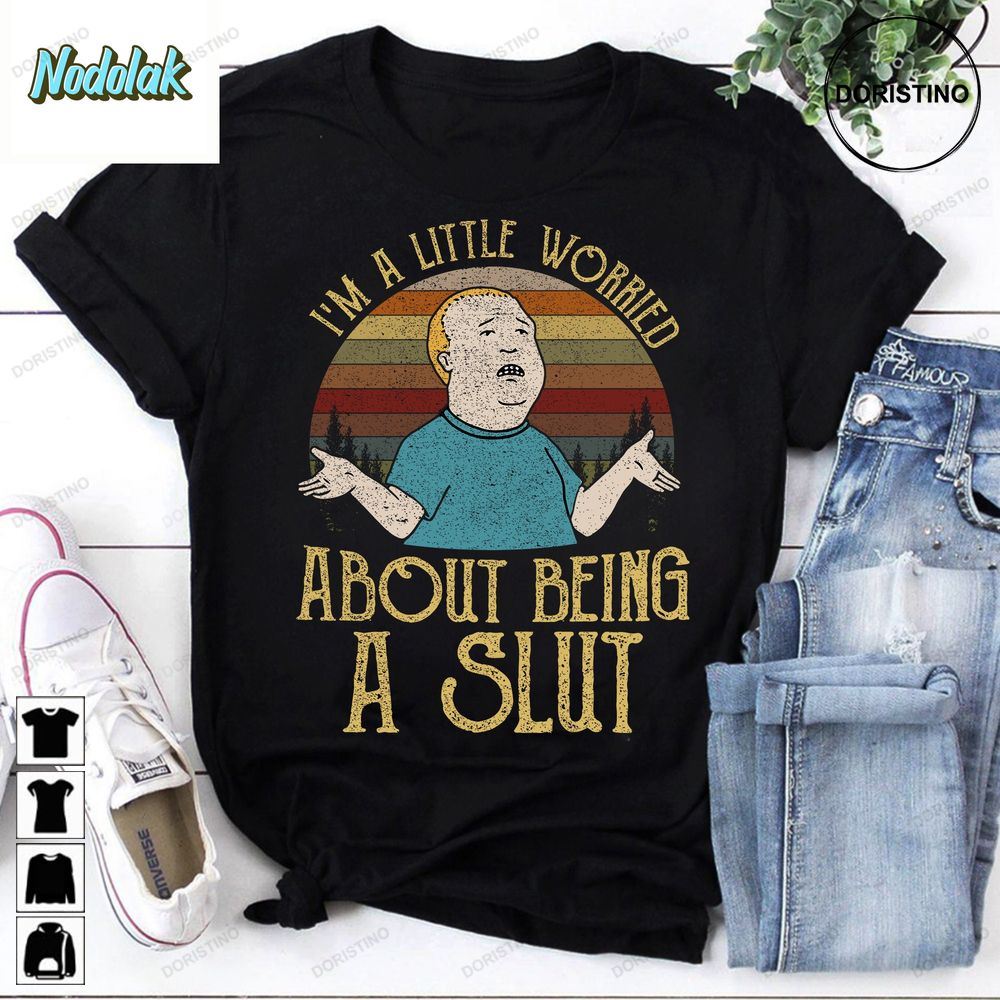 Bobby Hill Im A Little Worried About Being A Slut Vintage Awesome Shirts