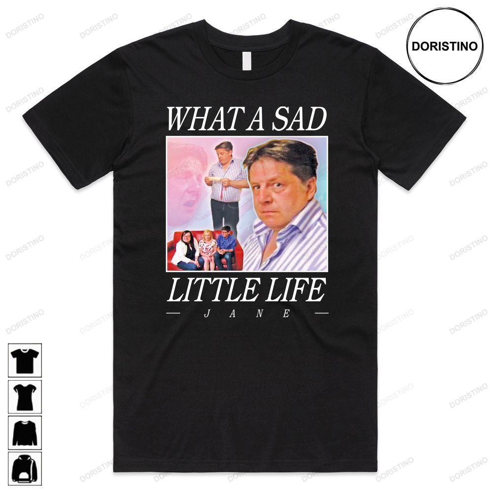 What A Sad Little Life Jane Top Funny Meme Come Limited Edition T-shirts