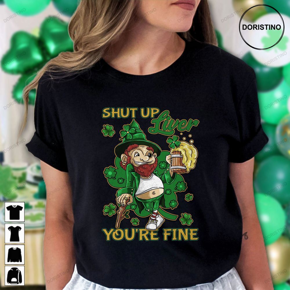 Shut Up Liver Youre Fine St Patricks Day Patricks Awesome Shirts