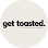 get toasted