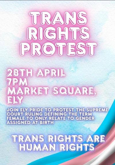 Poster reads "Trans Rights Protest 28 April 7pm Market Square Ely. Join Ely Pride to protest the supreme court ruling defining the term female to only refer to gender assigned at birth. Trans Rights are human rights." Background is a blue and part of a flowing trans flag