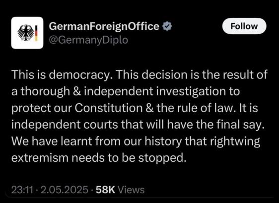 a quote by the German Foreign Office:

„This is democracy. This decision is the result of a thorough & independent investigation to protect our Constitution & the rule of law. It is independent courts that will have the final say. We have learnt from our history that rightwing extremism needs to be stopped.“