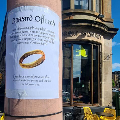A flyer for a lost ring which reads Reward Offered. I have misplaced a gold ring which has a lot of sentimental value to me as I forged it myself in the the fires of Mount Doom. I need it to rule all the other ring of  Middle Earth. If you have anyinformation about where it might be, please call Sauron on Mordor 2397.