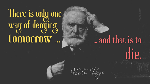 Victor Hugo: "There is only one way of denying tomorrow, and that is to die."