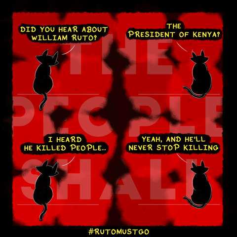 A 4 panel comic strip with two black cats speaking to each other. Cat on left says, "did you hear about william ruto?". Cat on right replies, "the president of kenya?". Cat on left then says, "i heard he killed people". Cat on right replies, "yeah, and he'll never stop killing". In the background there's text saying, "the people shall" and below the comic is a hashtag saying, "#rutomustgo".