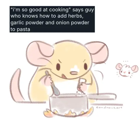 my rat OC Star stirs a pot on the stove with one hand, and sprinkles some spices into it with the other. he looks very pleased with himself, almost a little too pleased? above him is a screenshot of something i posted, reading: '"i'm so good at cooking" says guy who knows how to add herbs, garlic powder, and onion powder to pasta'. Cherry, another of my rat OCs, looks on in displeasure, clearly knowing better.