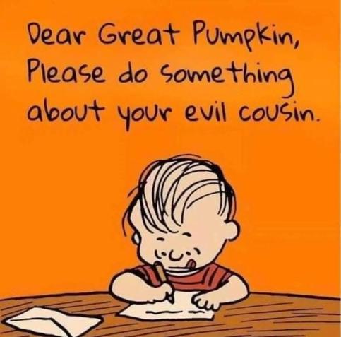 Dear great pumpkin, please do something about your evil cousin.