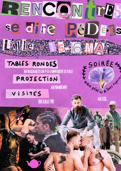 Affiche en collage sur fond rose avec plein de photos de pédé en bas et le texte en haut
Rencontres Se dire pédé-e-s
Lille 15-16 mai
Tables rondes - au bazaar St So et à l'Université de Lille
Projections au Hangart
Visites du Lille PD
Soirée entre pédé-e-s et leurs copines au CCL
