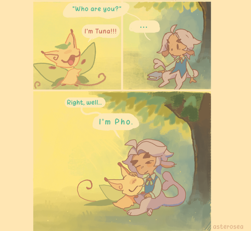 "Who are you?" Pho reiterates aloud.

"I'm Tuna!" Her pink face beams proudly. Tuna answers the question meant for no one in particular. She has placed the leaf on her head, a trophy of her game of catch.

"Right... Well..." Pho answers. "I'm Pho."