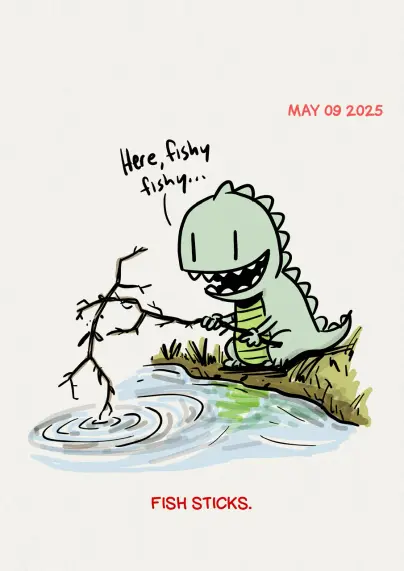 A cartoon of a Zilla sitting near the water's edge holding two tree branches connected together dipping into the water with the caption "Fish Stick" while the zilla says "Here, fishy fishy..."