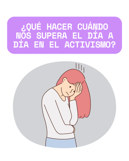 Fondo de color blanco. En la parte superior hay un letrero de fondo morado con el siguiente texto en letras blancas: “¿Qué hacer cuándo nos supera el día a día en el activismo?”. A continuación una imagen de alguien con la cabeza sujetándosela con la mano en actitud de cansancio.