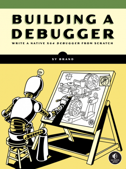 Book cover titled BUILDING A DEBUGGER: Write a Native x64 Debugger from Scratch by Sy Brand. The background is yellow and green with black and white illustrations. A humanoid robot with visible joints and segmented limbs sits on a stool, facing a large easel. The robot is drawing a complex mechanical system on a drafting board using a pencil. The drawing includes gears, pulleys, and technical lines. In the bottom right corner is the No Starch Press logo.