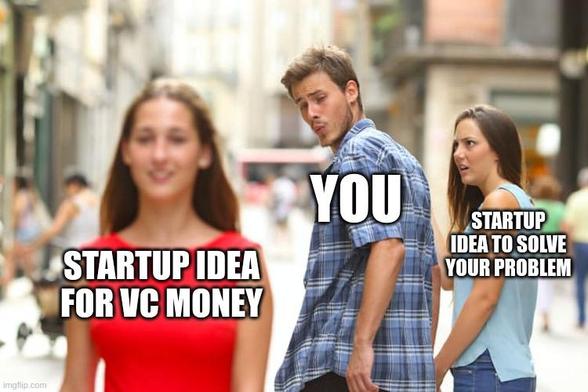 Jealous boyfriend meme

text on the man says YOU

text on the women holding his hand says STARTUP IDEA TO SOLVE YOUR PROBLEM

text on the women he's looking at says STARTUP IDEA FOR VC MONEY
