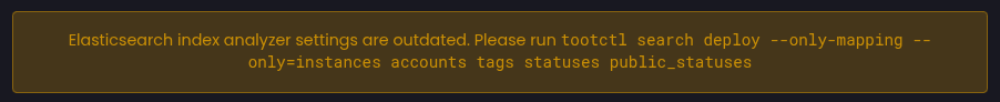 Elasticsearch index analyzer settings are outdated. Please run tootctl search deploy --only-mapping --
only=instances accounts tags statuses public_statuses