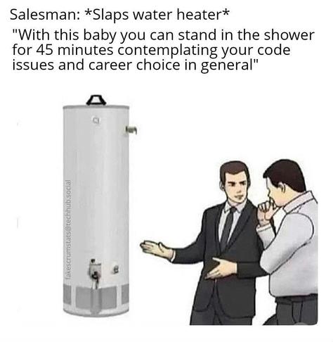 Illustration of two men talking next to a hot water heater.

Caption:
Salesman: *Slaps water heater*
"With this baby you can stand in the shower for 45 minutes contemplating your code issues and career choice in general"
