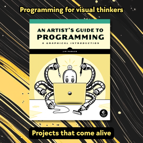 A book cover titled An Artist's Guide to Programming: A Graphical Introduction is centered in the image. The cover illustration shows a cartoon robot with six arms using a laptop, holding tools like a paintbrush, pencil, and stylus. The background is a stylized black and yellow abstract pattern. Above the book cover is the text “Programming for visual thinkers” and below it is the text “Projects that come alive,” both in bold yellow type.