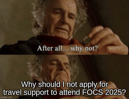 Bilbo meme: "after all, why not?" "Why should I not apply for travel support to attend FOCS 2025?"