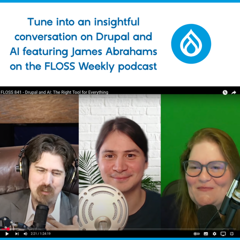 Graphic featuring the text "Tune into an insightful conversation on Drupal and AI featuring James Abrahams on the FLOSS Weekly podcast", a Drupal logo and a screenshot of YouTube recoding featuring Jonathan, James and Katherine.