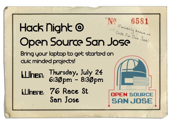 This is a digital flyer with a vintage appearance for an upcoming event for Open Source San Jose. It reads: "Hack Night @ Open Source San Jose (formerly known as Code for San Jose)
Bring your laptop to get started on civic minded projects!
When: Thursday, July 24 6:30 PM - 8:30 PM
Where: 76 Race St. San Jose"
The Open Source San Jose logo is also present, which this author thinks may be an artistic depiction of the Janet Gray Hayes Rotunda building at San Jose City Hall in blue with a red outline, with "Open Source San Jose" written under it. The word Open is written in red, and the other three words are in blue.